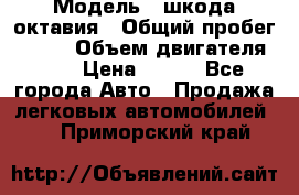  › Модель ­ шкода октавия › Общий пробег ­ 140 › Объем двигателя ­ 2 › Цена ­ 450 - Все города Авто » Продажа легковых автомобилей   . Приморский край